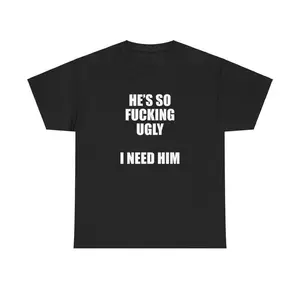 He's So Fucking Ugly I Need Him Unisex Tee Y2K Shirt Iconic Edgy Chaotic Sassy Cute Top Funny Party Gift Bar Frat Viral Meme