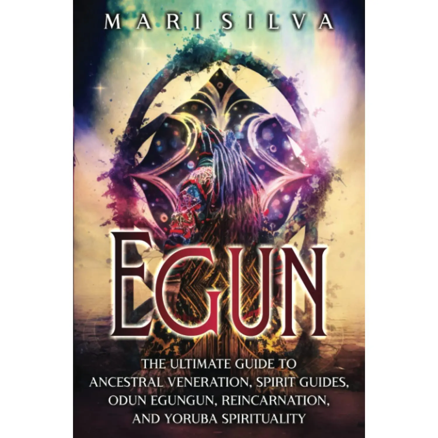 Egun: The Ultimate Guide to Ancestral Veneration, Spirit Guides, Odun Egungun, Reincarnation, and Yoruba Spirituality