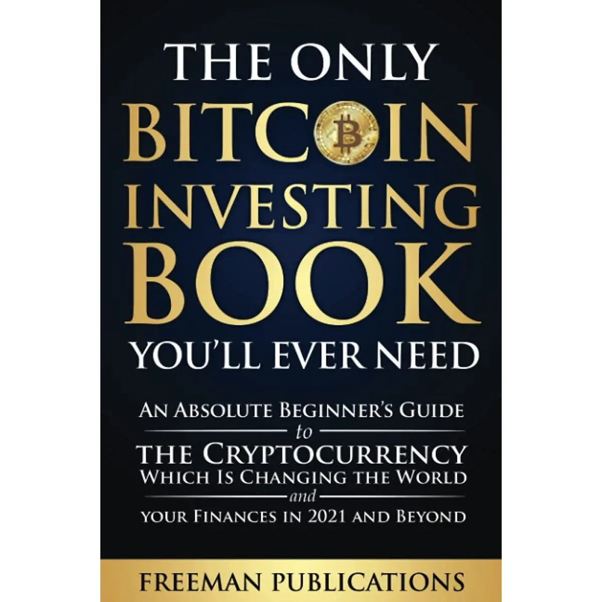 The Only Bitcoin Investing Book You’ll Ever Need: An Absolute Beginner’s Guide to the Cryptocurrency Which Is Changing the World and Your Finances in 2021 & Beyond (Cryptocurrency for Beginners) Paperback – February 20, 2021