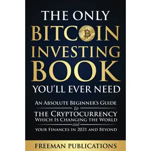 The Only Bitcoin Investing Book You’ll Ever Need: An Absolute Beginner’s Guide to the Cryptocurrency Which Is Changing the World and Your Finances in 2021 & Beyond (Cryptocurrency for Beginners) Paperback – February 20, 2021