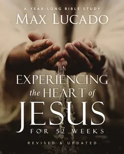 Experiencing the Heart of Jesus for 52 Weeks Revised and Updated: A Year-Long Bible Study by Max Lucado [Paperback Book]