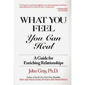 USED-What You Feel, You Can Heal: A Guide for Enriching Relationships by Gray Ph. D., John (Paperback)