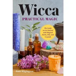 Wicca Practical Magic: Getting Started with Magical Herbs, Oils, & Crystals -- Patti Wigington - Paperback