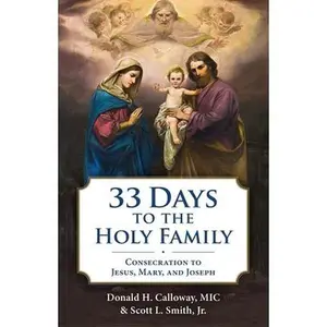 33 Days to the Holy Family: Consecration to Jesus, Mary, and Joseph -- Donald H. Calloway, Paperback