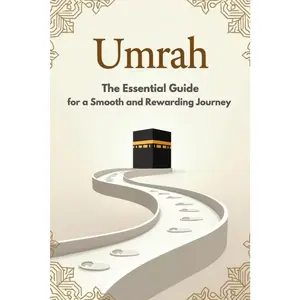 Umrah: The Essential Umrah Guide | Detailed Instructions, Essential Duas, and Clear Steps for a Smooth and Rewarding Journey