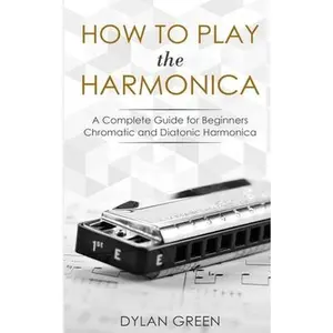 USED-How to Play the Harmonica: A Complete Guide for Beginners - Chromatic and Diatonic Harmonica by Green, Dylan (Paperback)
