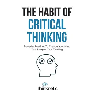 The Habit Of Critical Thinking: Powerful Routines To Change Your Mind And Sharpen Your Thinking (Critical Thinking & Logic Mastery)