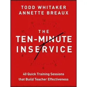 The Ten-Minute Inservice: 40 Quick Training Sessions That Build Teacher Effectiveness -- Todd Whitaker, Paperback