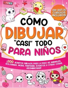 Cómo dibujar "casi" todo para niños: 300 Simpáticos Dibujos Paso a Paso de Animales, Golosinas, Moda, Fantasía, Eventos y Otras Cosas Asombrosas -- Special Art, Paperback