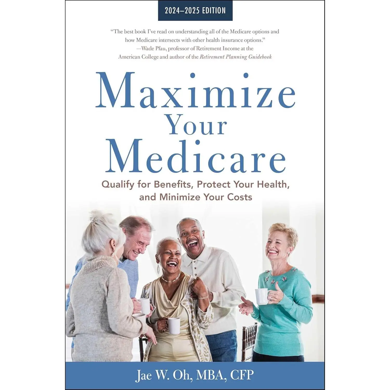 Maximize Your Medicare: 2024-2025 Edition: Qualify for Benefits, Protect Your Health, and Minimize Your Costs