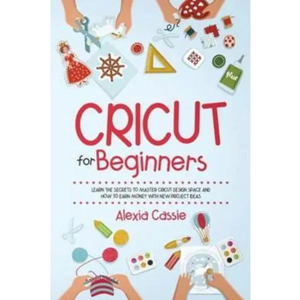 USED Book - Cricut for Beginners: Learn the Secrets to Master Cricut Design Space and Finally Earning Money with New Project Ideas by Cassie, Alexia (Paperback) - english