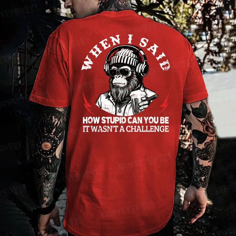 When I Said How Stupid Can You Be It Wasn't A Challenge Monkey T-shirt