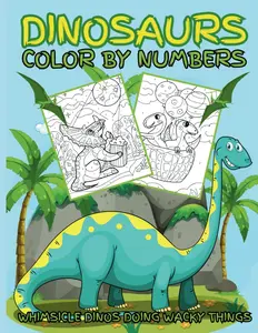 Dinosaurs Color By Numbers; Whimsicle Dinos Doing Wacky Things: 30 Bold and Easy Unique Designs For Kids and Adults (Creative Adventures Activity Books)