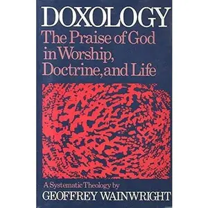 USED-Doxology: The Praise of God in Worship, Doctrine and LifeA Systematic Theology by Geoffrey Wainwright (Hardcover)