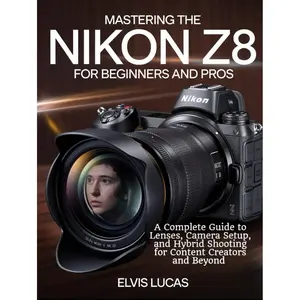 Mastering the Nikon Z8 for Beginners and Pros: A Complete Guide to Lenses, Camera Setup, and Hybrid Shooting for Content Creators and Beyond Hardcover – March 11, 2025
