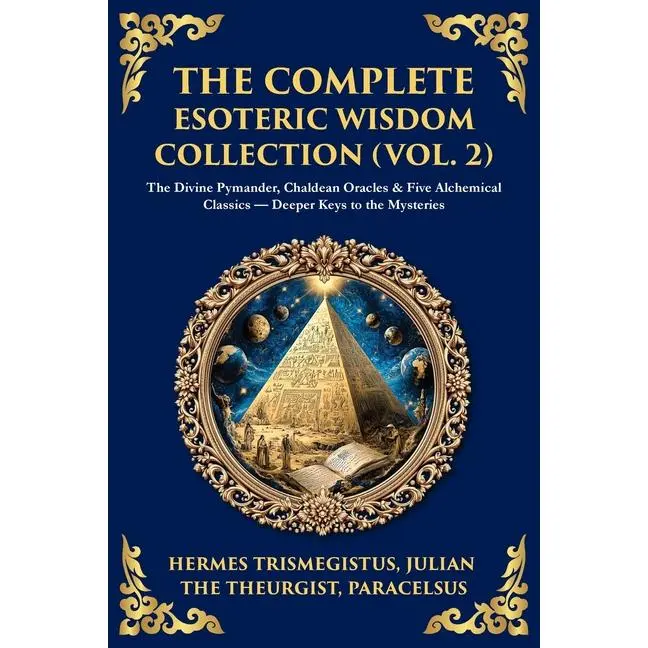 The Complete Esoteric Wisdom Collection (Vol. 2): The Divine Pymander, Chaldean Oracles & Five Alchemical Classics - Deeper Keys to the Mysteries by Hermes Trismegistus (Paperback)