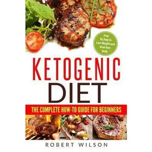 USED-Ketogenic Diet: The Complete How-To Guide for Beginners: Ketogenic Diet for Beginners: Step by Step to Lose Weight and Heal Your Body by Wilson, Robert, IV (Paperback)