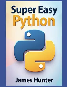 Super Easy Python: Python Made Simple: A Comprehensive Guide to Essential Programming Concepts