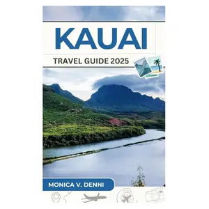 KAUAI TRAVEL GUIDE 2025: Road Trips, Eco-Tours, and Hidden Coastal Wonders for an Unforgettable Island Experience