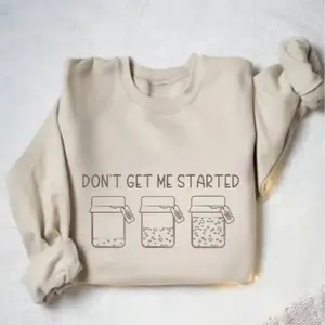 Sourdough Gifts, Funny Sourdough Starter Sweatshirt, Baking T-shirt, Bread Maker Gift, Gift for Baker, Women Baking Crewneck, Don't Get Me Started