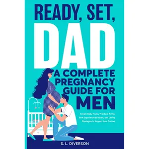 Ready, Set, Dad - A Complete Pregnancy Guide for Men: Simple Baby Hacks, Practical Advice from Experienced Fathers, and Loving Strategies to Support Your Partner Paperback – March 1, 2024