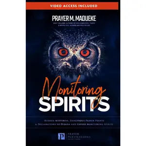 Monitoring Spirits: Hidden Mysteries, Dangerous Prayer Points and Declarations to Disarm and Expose Monitoring Spirits