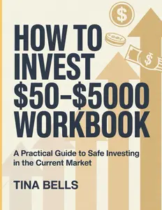 How To Invest $50-$5000 Workbook: A Practical Guide to Safe Investing in the Current Market.