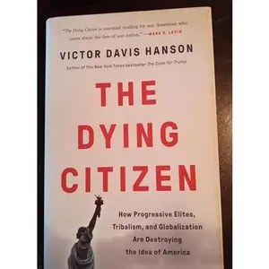 USED-The Dying Citizen: How Progressive Elites, Tribalism, and Globalization Are Destroying the Idea of America by Victor Davis Hanson (Hardcover)
