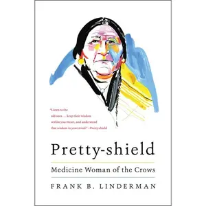 Pretty-shield: Medicine Woman of the Crows by Frank B. Linderman [Paperback Book]