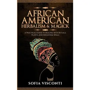 African American Herbalism & Magick: A Practical Guide to Healing with Rituals, Plants and Ancestral Spells