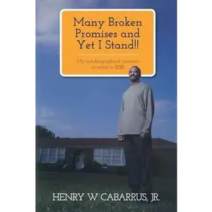 USED-Many Broken Promises and Yet I Stand!!: My Autobiographical Memoirs Revisited in 2012 Henry W. Cabarrus, Jr. by Henry W. Cabarrus Jr (Paperback)