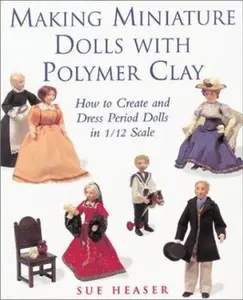 USED-Making Miniature Dolls with Polymer Clay: How to Create and Dress Period Dolls in 1/12 Scale by Sue Heaser (Paperback)