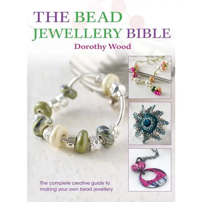 The Bead Jewellery Bible: The Complete Creative Guide to Making Your Own Bead Jewellery by Dorothy Wood (Hardcover)