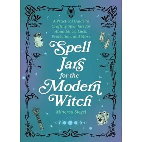 Spell Jars for the Modern Witch: A Practical Guide to Crafting Spell Jars for Abundance, Luck, Protection, and More -- Minerva Siegel - Hardcover