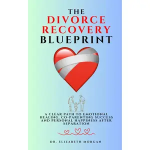 The Divorce Recovery Blueprint: A Clear Path to Emotional Healing, Co-Parenting Success and Personal Happiness After Separation
