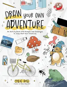 Draw Your Own Adventure: An Activity Book with Prompts and Challenges to Jump Start Your Creativity -- Chloe Rose - Paperback