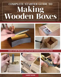 Complete Starter Guide to Making Wooden Boxes: Learn to Craft Beautiful and Practical Containers for Everyday Use -- Albert Kleine, Paperback