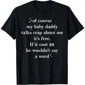of Course My Baby Daddy Talks Crap About me It's Free T-Shirt
