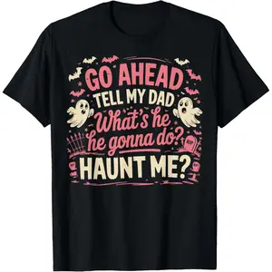 100%25 Cotton Go Ahead Tell My Dad What's He Gonna Do Haunt Me T-Shirt