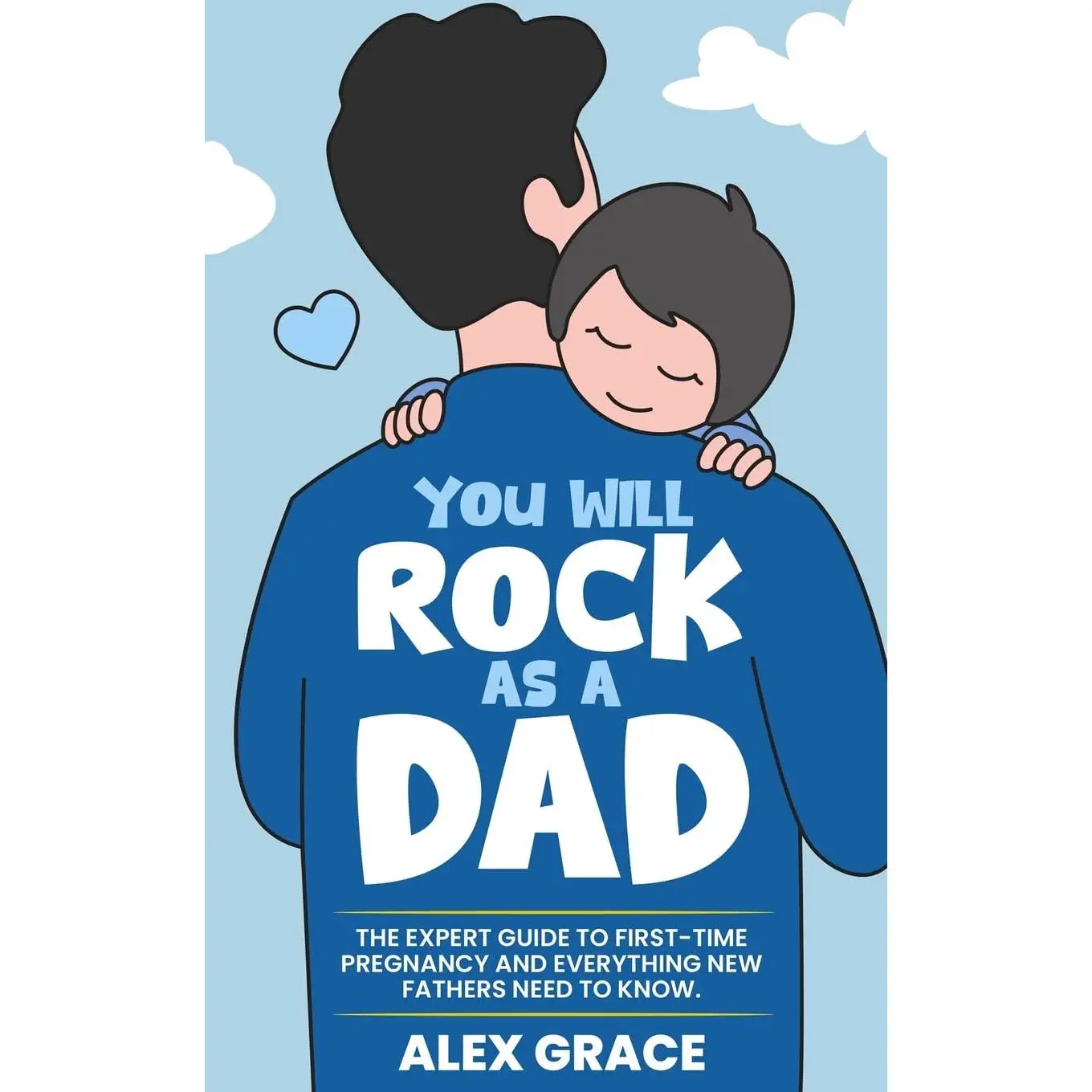 You Will Rock As a Dad!: The Expert Guide to First-Time Pregnancy and Everything New Fathers Need to Know: The Expert Guide to First-Time Pregnancy an
