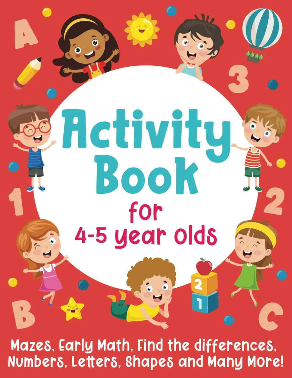 Activity Book For 4-5 Year Olds: Mazes, Early Math, Find the Differences,Numbers, Letters, Shapes and Many More!