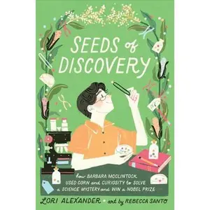 Seeds of Discovery: How Barbara McClintock Used Corn and Curiosity to Solve a Science Mystery and Win a Nobel Prize -- Lori Alexander, Hardcover