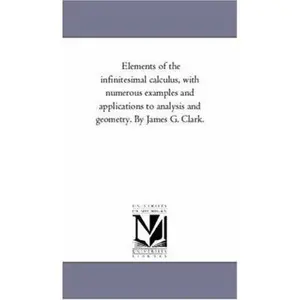 USED-Elements of the infinitesimal Calculus, With Numerous Examples and Applications to Analysis and Geometry. by James G. Clark. by Clark, James Gregory (Paperback)