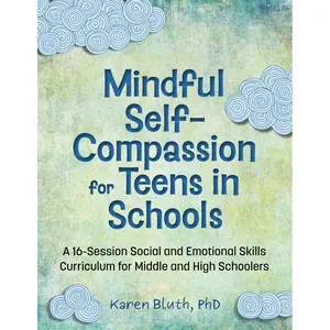 Mindful Self-Compassion for Teens in Schools: A 16-Session Social and Emotional Skills Curriculum for Middle and High Schoolers (A 16-Session Social ... for Middle and High School Students) Paperback – June 27, 2024