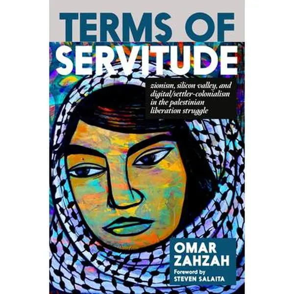 Terms of Servitude: Zionism, Silicon Valley, and Digital Settler Colonialism in the Palestinian Liberation Struggle -- Omar Zahzah - Paperback