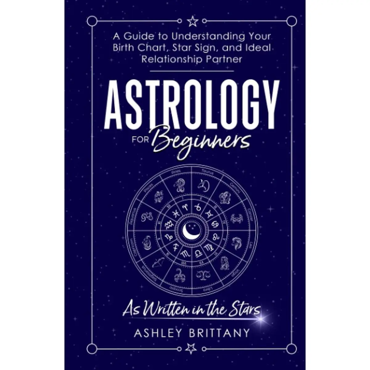 Astrology for Beginners: A Guide to Understanding Your Birth Chart, Star Sign, and Ideal Relationship Partner: As Written in the Stars (Astrology For You) Hardcover – October 22, 2022