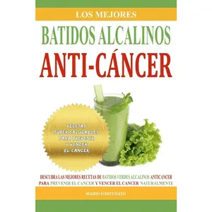 Los Mejores Batidos Alcalinos Anti-Cancer: Recetas Super Saludables Para Prevenir y Vencer el Cancer (Recetas Alcalinas Anticancer) (Spanish Edition)