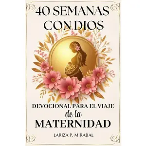 40 SEMANAS CON DIOS. DEVOCIONAL PARA EL VIAJE DE LA MATERNIDAD: Devocional para mujeres embarazadas con lecturas inspiradoras, oraciones,