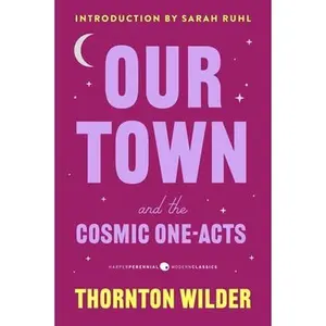 Our Town and the Cosmic One-Acts: The Long Christmas Dinner, the Happy Journey to Trenton and Camden, and Pullman Car Hiawatha -- Thornton Wilder, Paperback