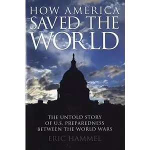 USED-How America Saved the World: The Untold Story of U.S. Preparedness Between the World Wars by Eric Hammel (Hardcover)